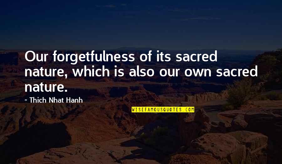 Forgetfulness Quotes By Thich Nhat Hanh: Our forgetfulness of its sacred nature, which is