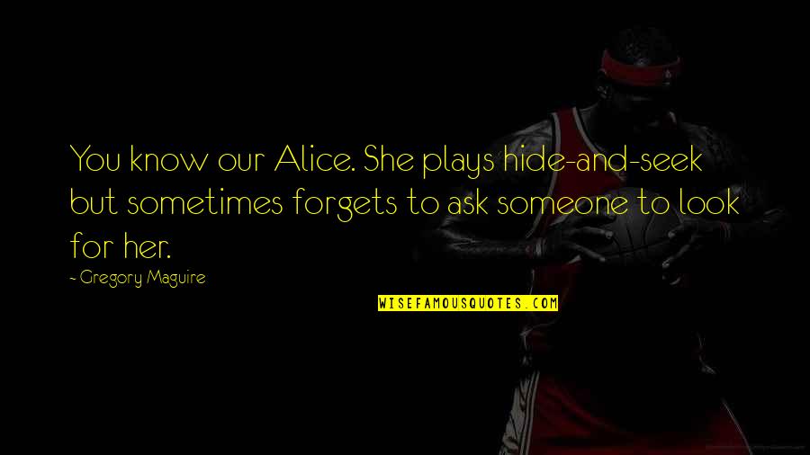 Forgets Quotes By Gregory Maguire: You know our Alice. She plays hide-and-seek but