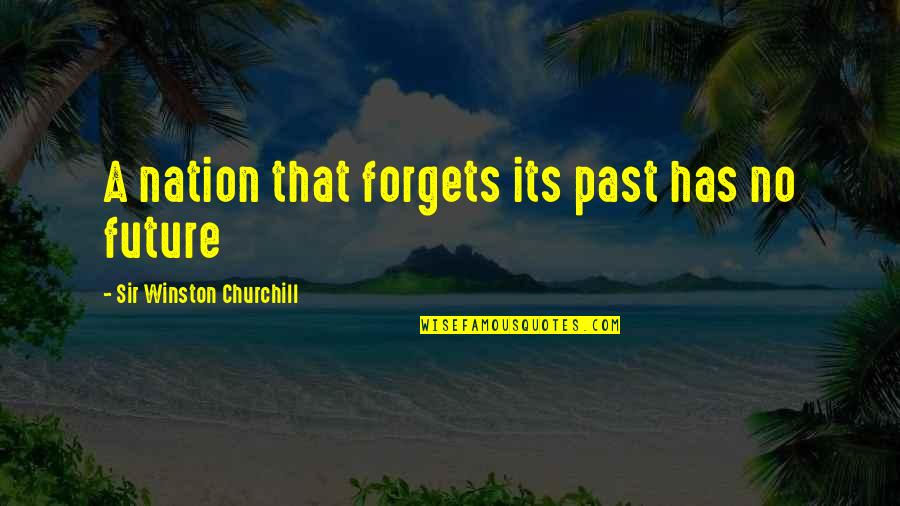 Forgets Quotes By Sir Winston Churchill: A nation that forgets its past has no