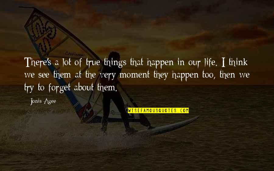 Forget'st Quotes By Jonis Agee: There's a lot of true things that happen