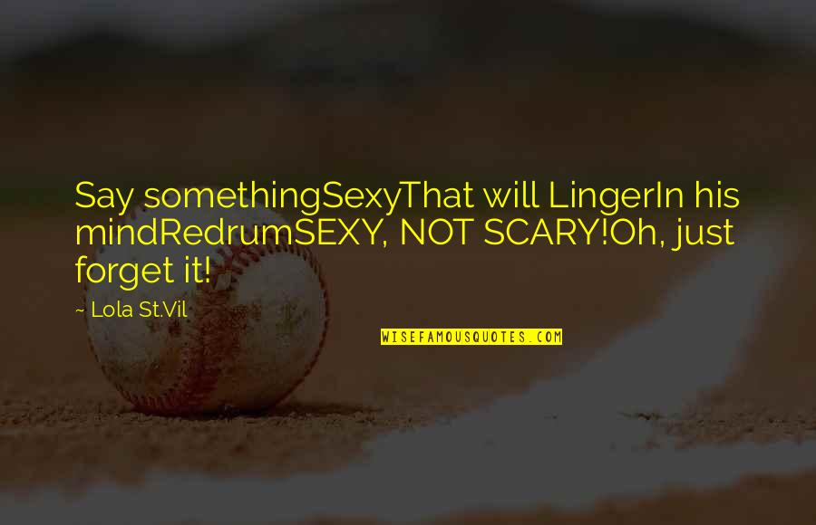 Forget'st Quotes By Lola St.Vil: Say somethingSexyThat will LingerIn his mindRedrumSEXY, NOT SCARY!Oh,