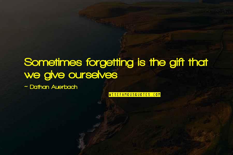 Forgetting A Memory Quotes By Dathan Auerbach: Sometimes forgetting is the gift that we give Forgetting A Memory Quotes By Dathan Auerbach: Sometimes forgetting is the gift that we give