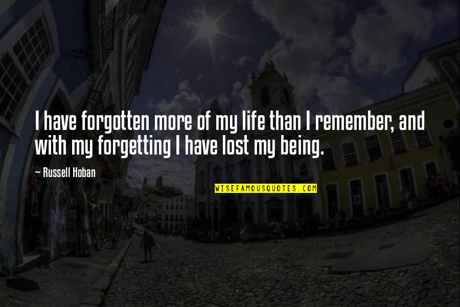 Forgetting A Memory Quotes By Russell Hoban: I have forgotten more of my life than Forgetting A Memory Quotes By Russell Hoban: I have forgotten more of my life than