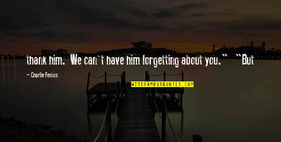 Forgetting About Him Quotes By Charlie Fenton: thank him. We can't have him forgetting about