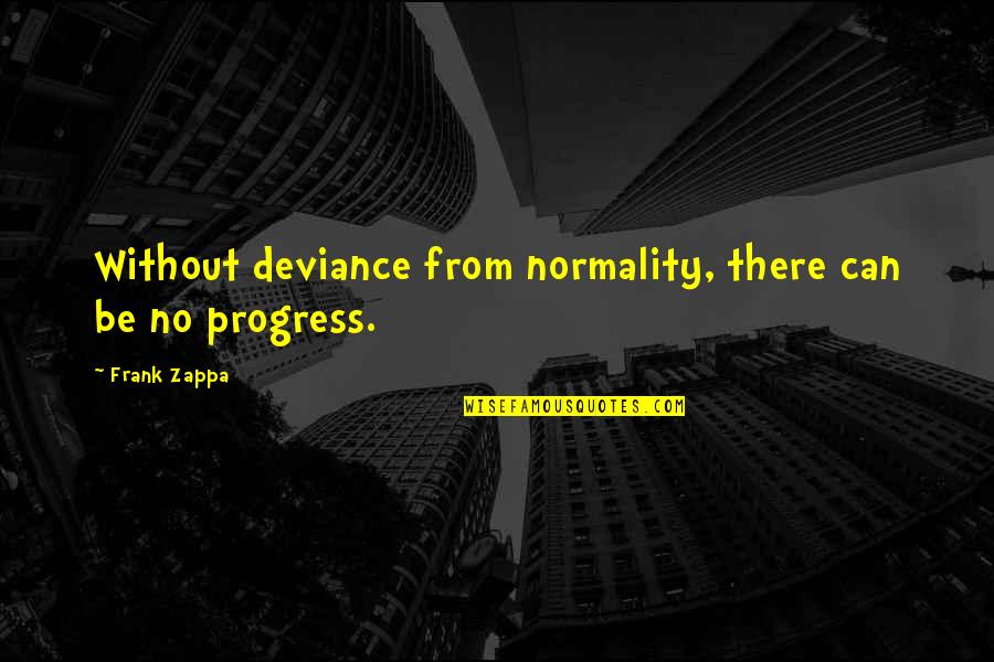 Forgetting About Him Quotes By Frank Zappa: Without deviance from normality, there can be no