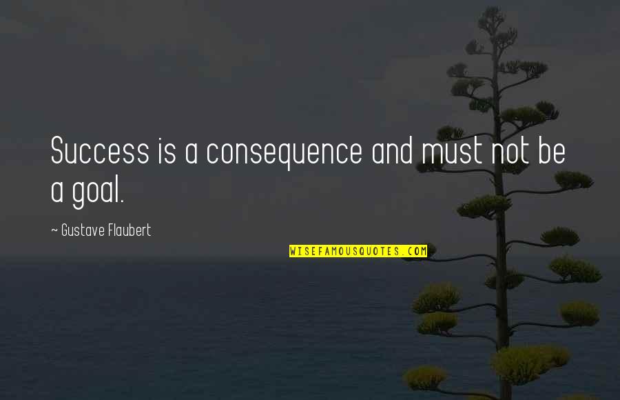 Forgetting About Someone You Love Quotes By Gustave Flaubert: Success is a consequence and must not be