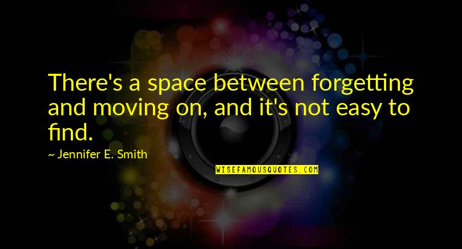 Forgetting And Moving On Quotes By Jennifer E. Smith: There's a space between forgetting and moving on,