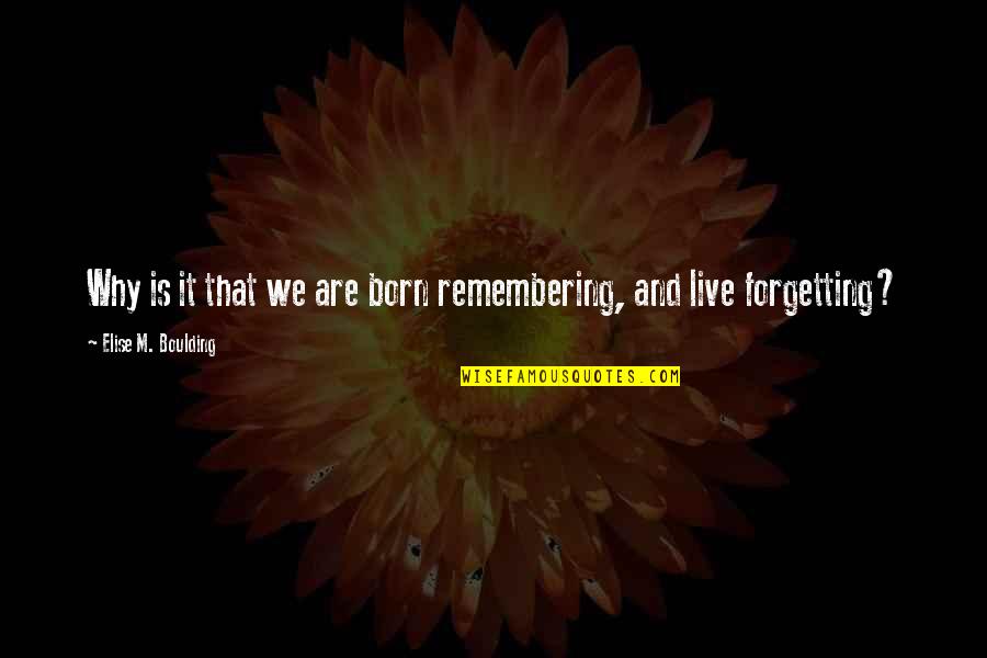 Forgetting And Remembering Quotes By Elise M. Boulding: Why is it that we are born remembering,
