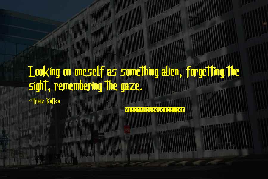 Forgetting And Remembering Quotes By Franz Kafka: Looking on oneself as something alien, forgetting the