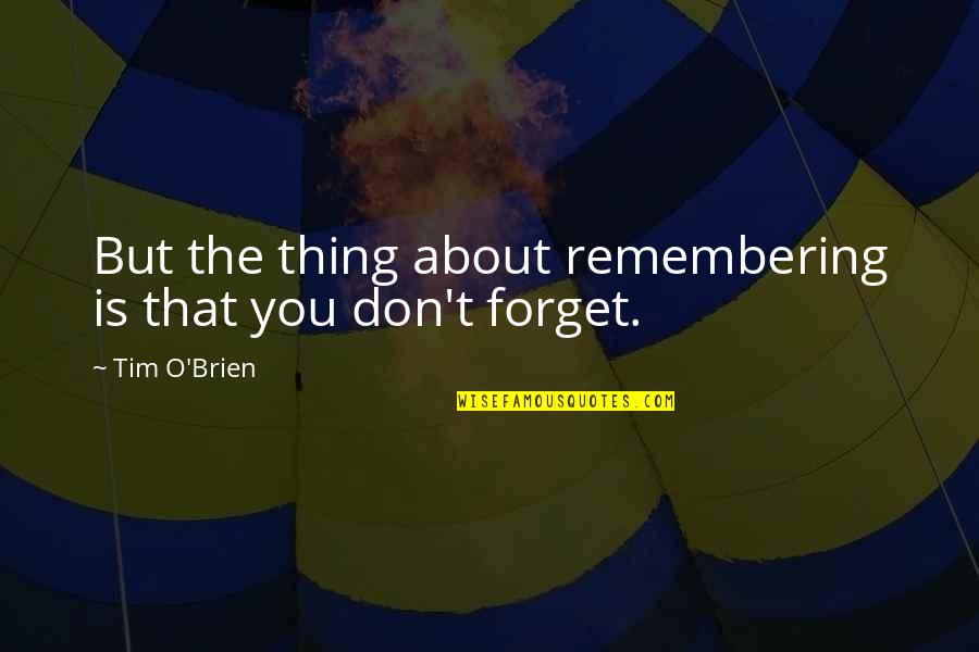 Forgetting And Remembering Quotes By Tim O'Brien: But the thing about remembering is that you