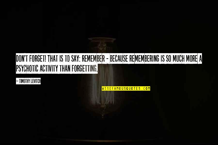 Forgetting And Remembering Quotes By Timothy Levitch: Don't forget! That is to say: remember -
