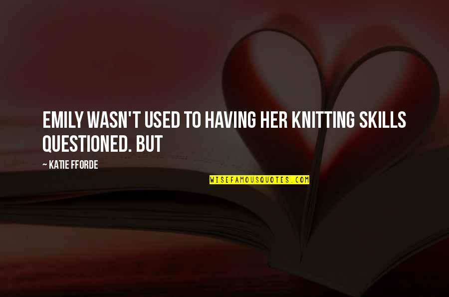 Forgetting Everything And Being Happy Quotes By Katie Fforde: Emily wasn't used to having her knitting skills
