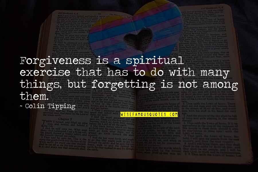 Forgetting Forgiveness Quotes By Colin Tipping: Forgiveness is a spiritual exercise that has to