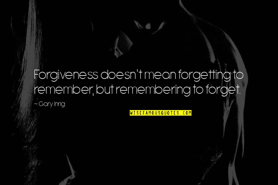 Forgetting Forgiveness Quotes By Gary Inrig: Forgiveness doesn't mean forgetting to remember, but remembering