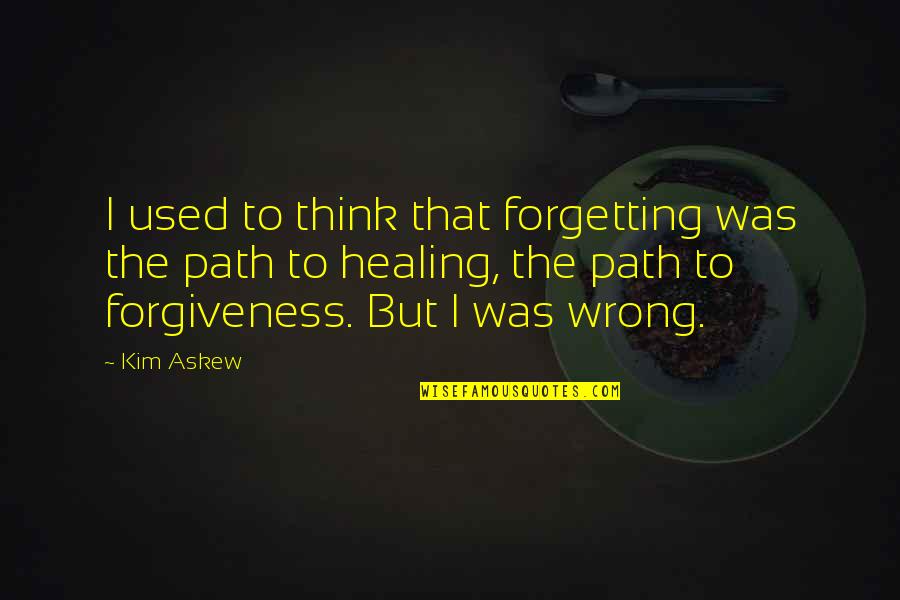Forgetting Forgiveness Quotes By Kim Askew: I used to think that forgetting was the