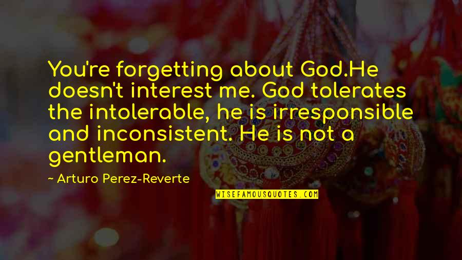 Forgetting God Quotes By Arturo Perez-Reverte: You're forgetting about God.He doesn't interest me. God