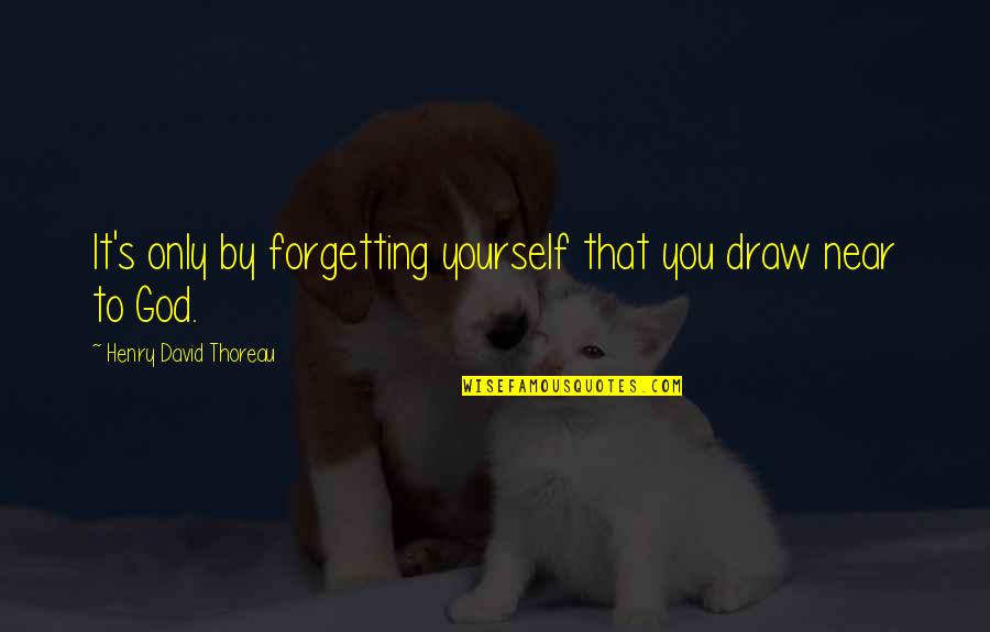 Forgetting God Quotes By Henry David Thoreau: It's only by forgetting yourself that you draw