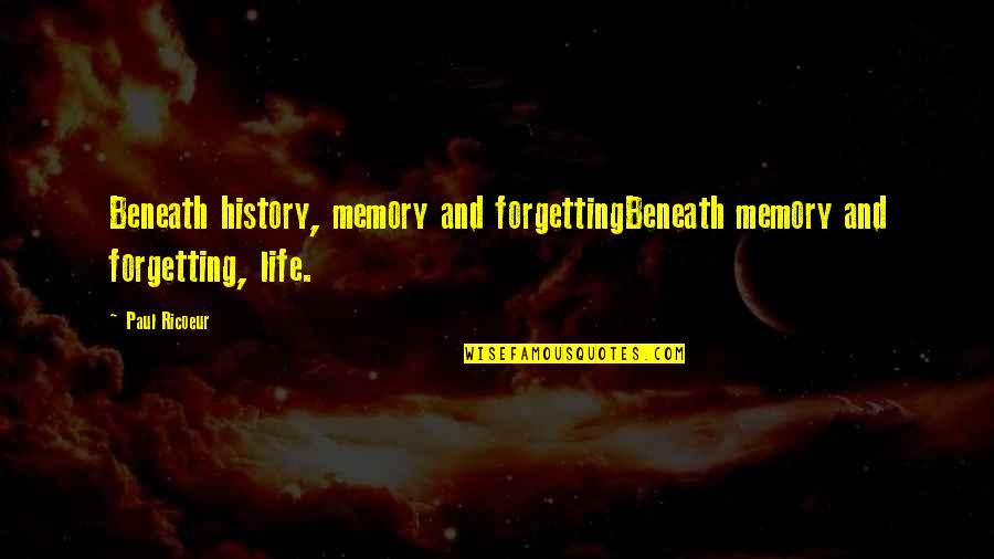 Forgetting History Quotes By Paul Ricoeur: Beneath history, memory and forgettingBeneath memory and forgetting,