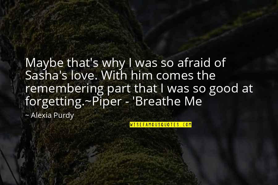 Forgetting Love Quotes By Alexia Purdy: Maybe that's why I was so afraid of