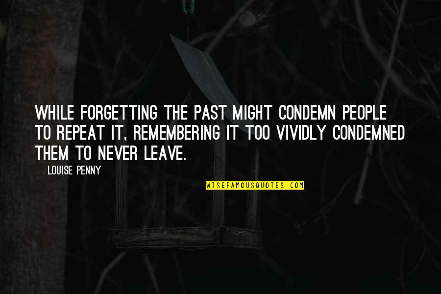 Forgetting Our Past Quotes By Louise Penny: While forgetting the past might condemn people to Forgetting Our Past Quotes By Louise Penny: While forgetting the past might condemn people to