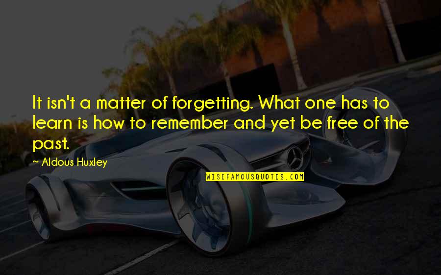 Forgetting Past Quotes By Aldous Huxley: It isn't a matter of forgetting. What one
