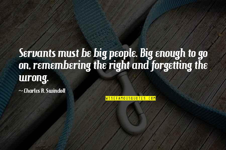 Forgetting Quotes By Charles R. Swindoll: Servants must be big people. Big enough to