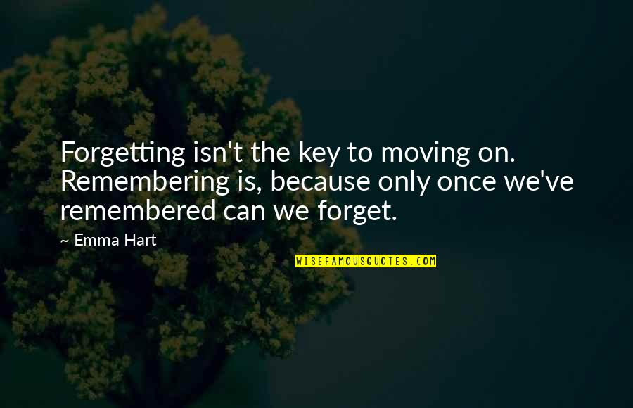 Forgetting Quotes By Emma Hart: Forgetting isn't the key to moving on. Remembering