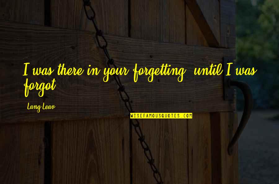 Forgetting Quotes By Lang Leav: I was there in your forgetting, until I