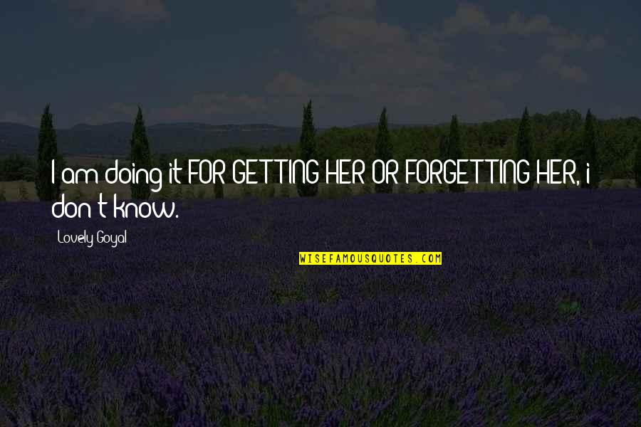 Forgetting Quotes By Lovely Goyal: I am doing it FOR GETTING HER OR