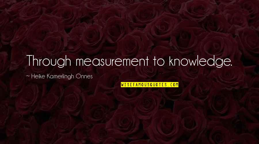 Forgetting Someone Easily Quotes By Heike Kamerlingh Onnes: Through measurement to knowledge.