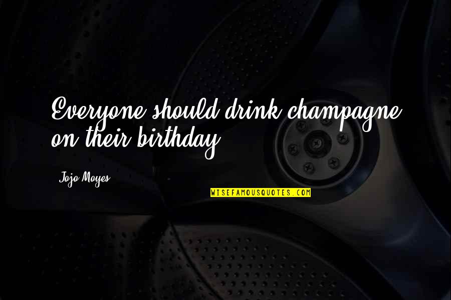 Forgetting The Past And Looking Forward To The Future Quotes By Jojo Moyes: Everyone should drink champagne on their birthday.