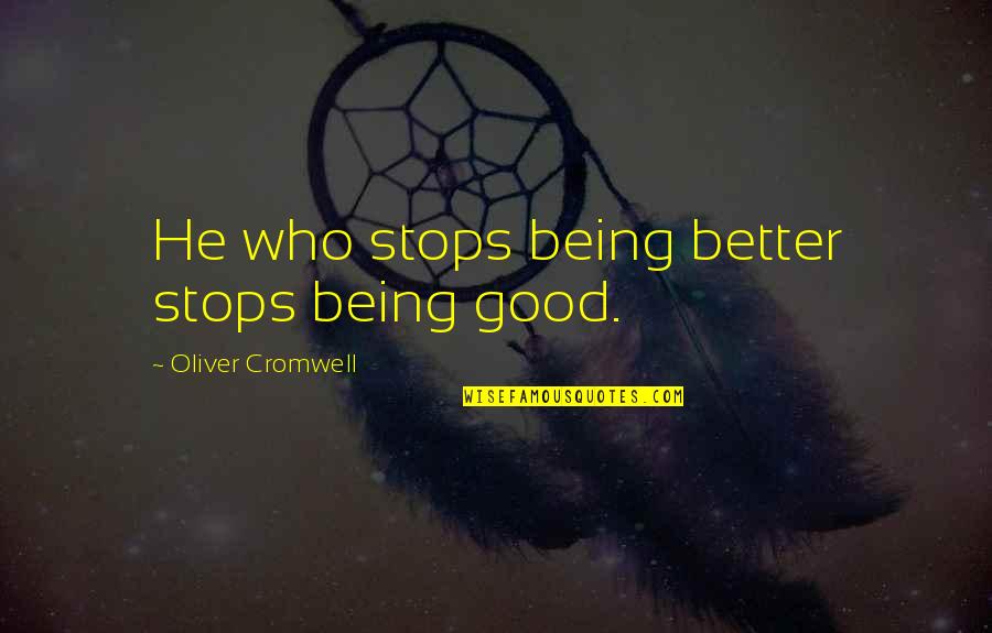Forgetting The Past And Looking Forward To The Future Quotes By Oliver Cromwell: He who stops being better stops being good. Forgetting The Past And Looking Forward To The Future Quotes By Oliver Cromwell: He who stops being better stops being good.