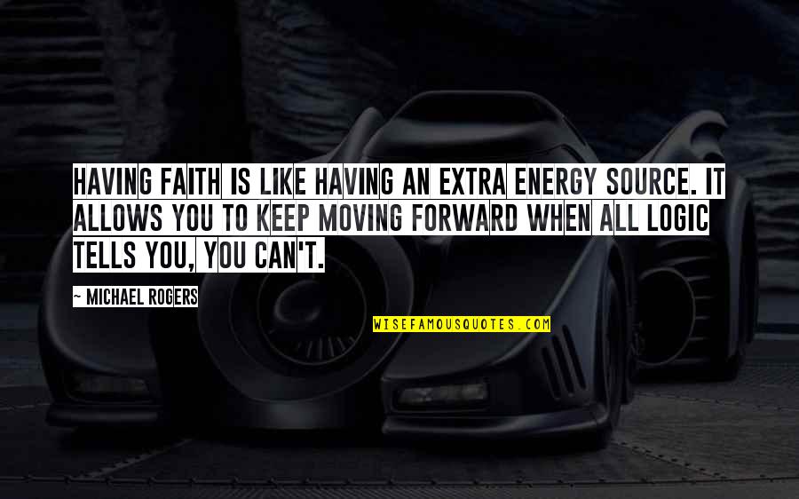 Forgetting The Past And Moving Forward Quotes By Michael Rogers: Having faith is like having an extra energy Forgetting The Past And Moving Forward Quotes By Michael Rogers: Having faith is like having an extra energy