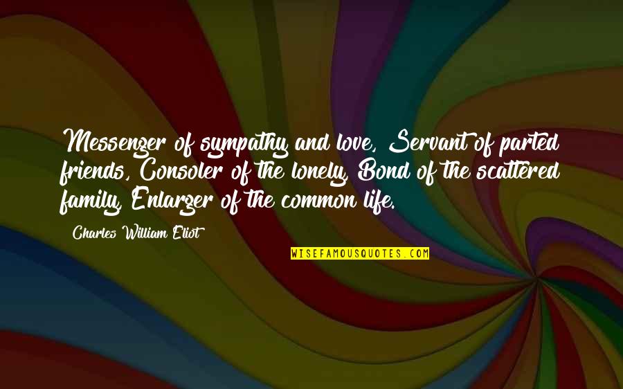 Forgetting Things Quotes By Charles William Eliot: Messenger of sympathy and love, Servant of parted Forgetting Things Quotes By Charles William Eliot: Messenger of sympathy and love, Servant of parted
