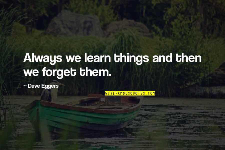 Forgetting Things Quotes By Dave Eggers: Always we learn things and then we forget Forgetting Things Quotes By Dave Eggers: Always we learn things and then we forget