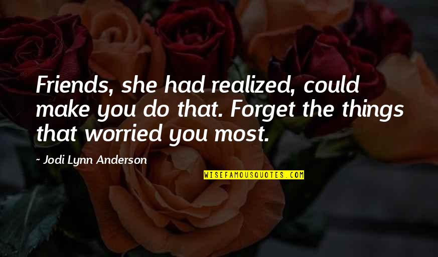 Forgetting Things Quotes By Jodi Lynn Anderson: Friends, she had realized, could make you do Forgetting Things Quotes By Jodi Lynn Anderson: Friends, she had realized, could make you do
