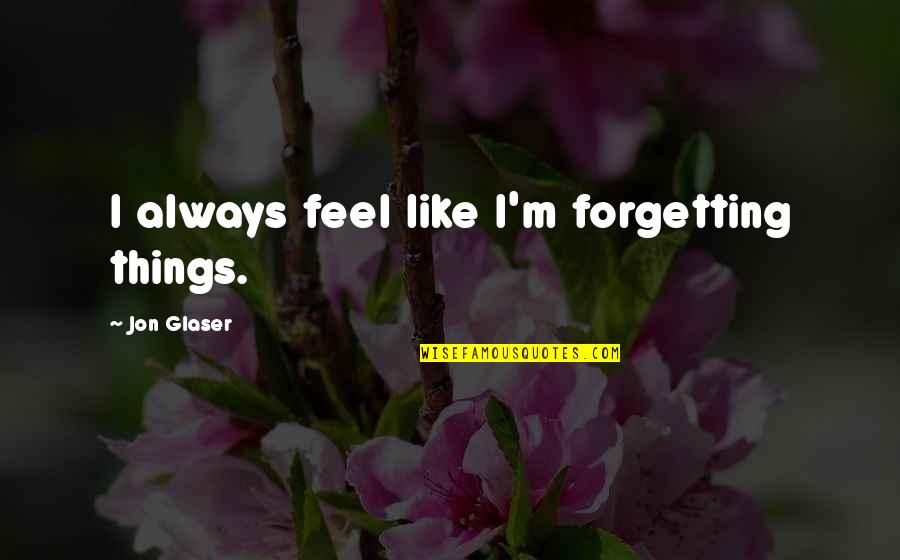Forgetting Things Quotes By Jon Glaser: I always feel like I'm forgetting things. Forgetting Things Quotes By Jon Glaser: I always feel like I'm forgetting things.