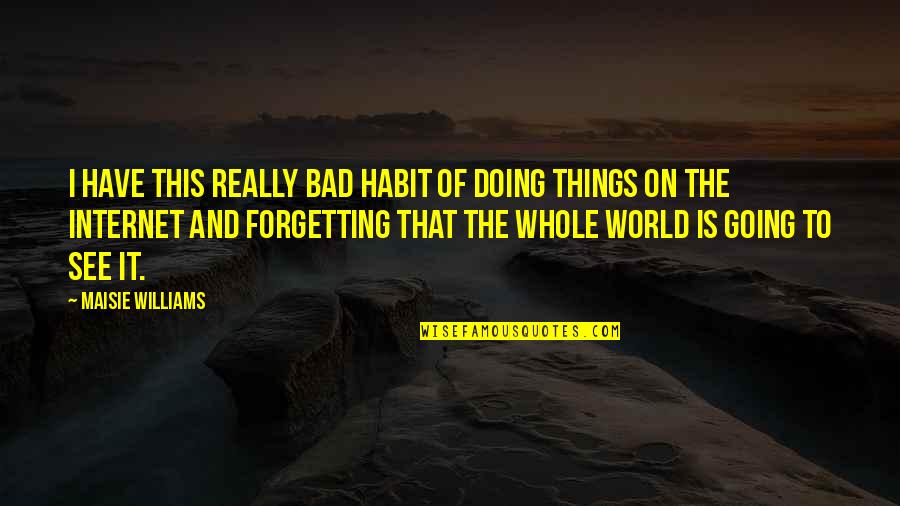 Forgetting Things Quotes By Maisie Williams: I have this really bad habit of doing Forgetting Things Quotes By Maisie Williams: I have this really bad habit of doing