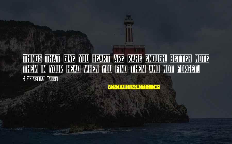 Forgetting Things Quotes By Sebastian Barry: Things that give you heart are rare enough, Forgetting Things Quotes By Sebastian Barry: Things that give you heart are rare enough,