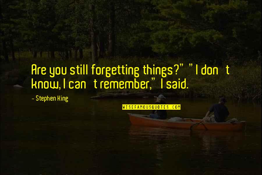Forgetting Things Quotes By Stephen King: Are you still forgetting things?" "I don't know,