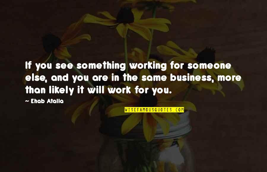 Forgetting Where You Came From Quotes By Ehab Atalla: If you see something working for someone else,