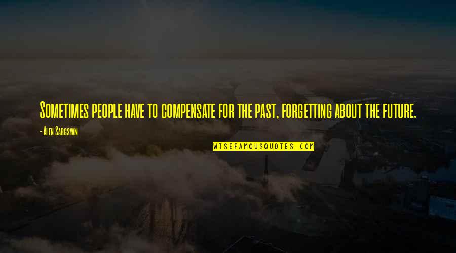 Forgetting Your Past Quotes By Alen Sargsyan: Sometimes people have to compensate for the past,