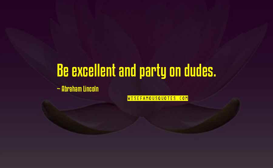 Forgetting Your Roots Quotes By Abraham Lincoln: Be excellent and party on dudes.