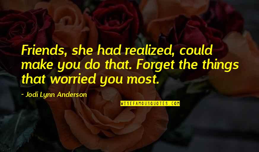 Forgetting Your Worries Quotes By Jodi Lynn Anderson: Friends, she had realized, could make you do