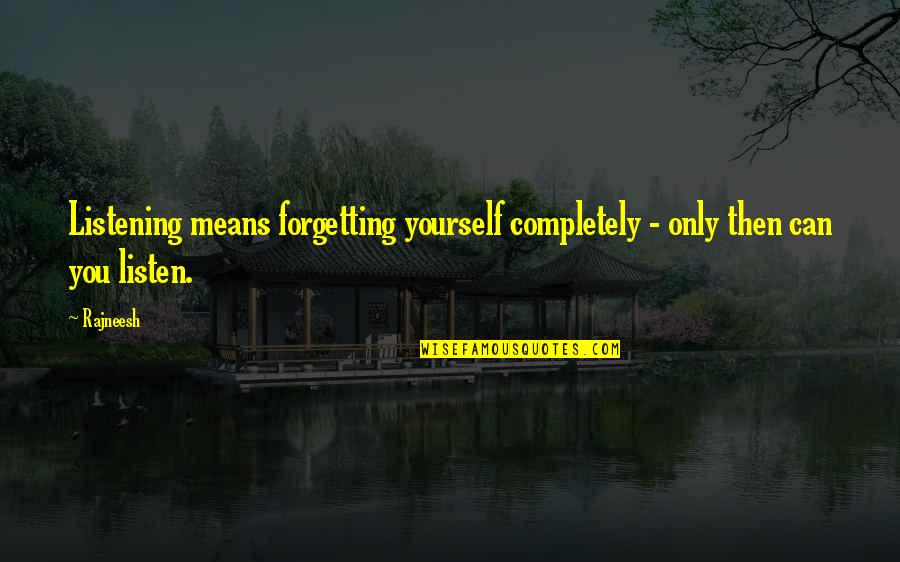 Forgetting Yourself Quotes By Rajneesh: Listening means forgetting yourself completely - only then