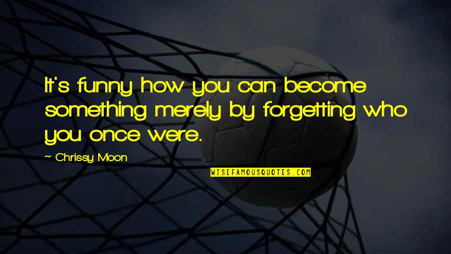Forgetting's Quotes By Chrissy Moon: It's funny how you can become something merely