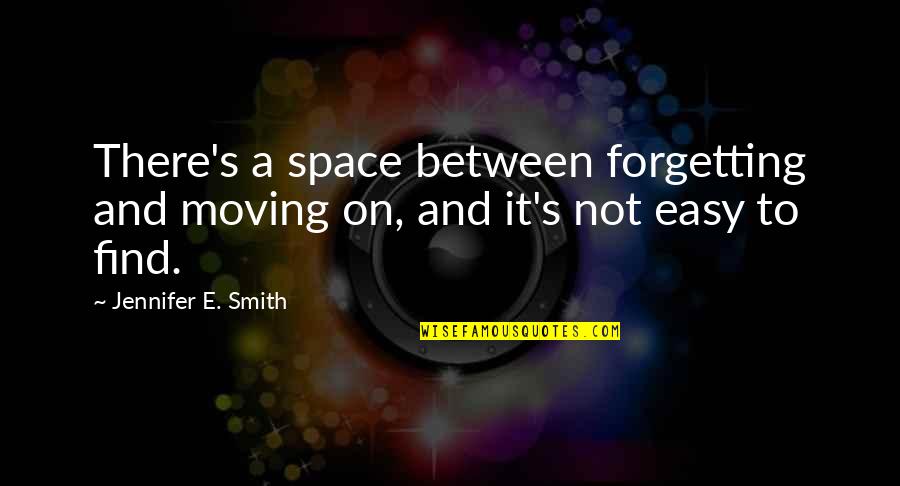 Forgetting's Quotes By Jennifer E. Smith: There's a space between forgetting and moving on,