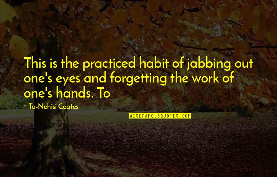 Forgetting's Quotes By Ta-Nehisi Coates: This is the practiced habit of jabbing out