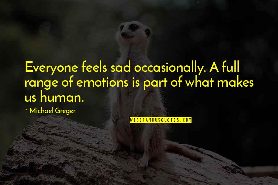 Forging Life Quotes By Michael Greger: Everyone feels sad occasionally. A full range of Forging Life Quotes By Michael Greger: Everyone feels sad occasionally. A full range of