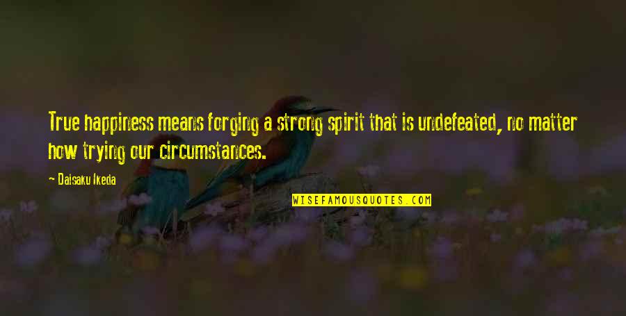 Forging Quotes By Daisaku Ikeda: True happiness means forging a strong spirit that